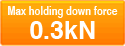Max holding down force0.3kN